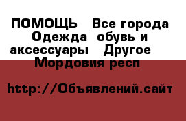 ПОМОЩЬ - Все города Одежда, обувь и аксессуары » Другое   . Мордовия респ.